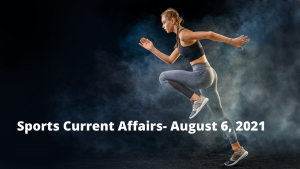 Sports Current Affairs- August 6, 2021
